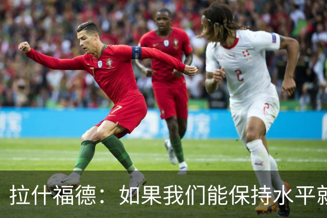 拉什福德：如果我们能保持水平就能战胜加纳，英格兰队是一个整体